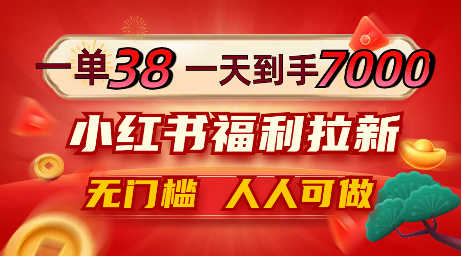 一单38，一天到手7000+，小红书福利拉新，0门槛人人可做-万三聊项目