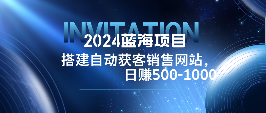 2024蓝海项目，搭建销售网站，自动获客，日赚500-1000-万三聊项目