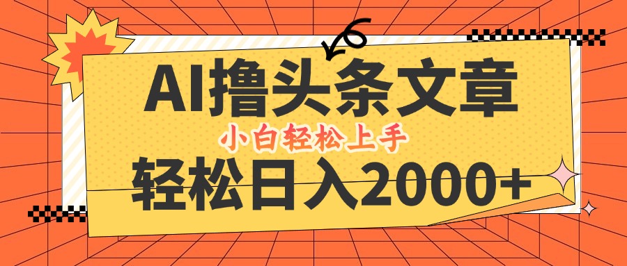 AI撸头条最新玩法，轻松日入2000+，当天起号，第二天见收益，小白轻松…-万三聊项目