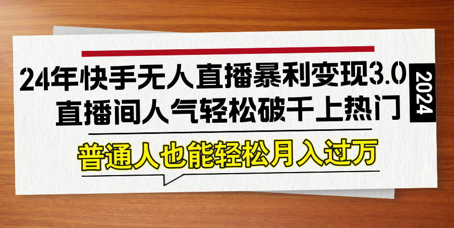 24年快手无人直播暴利变现3.0，直播间人气轻松破千上热门，普通人也能…-万三聊项目