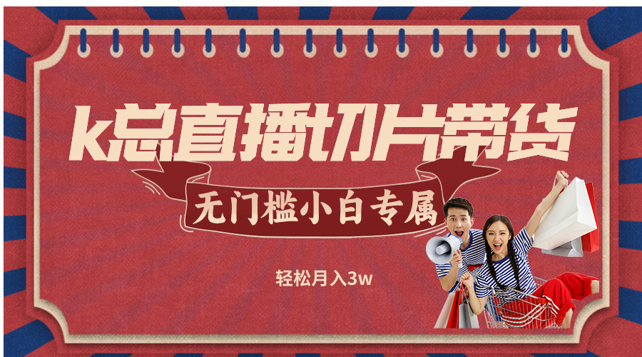 k总直播切片带货，无需授权，无门槛小白轻松月入3w-万三聊项目