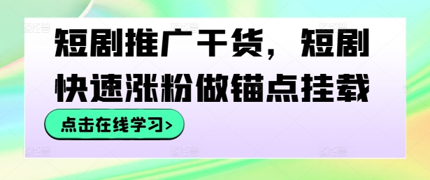 短剧推广干货，短剧快速涨粉做锚点挂载-万三聊项目