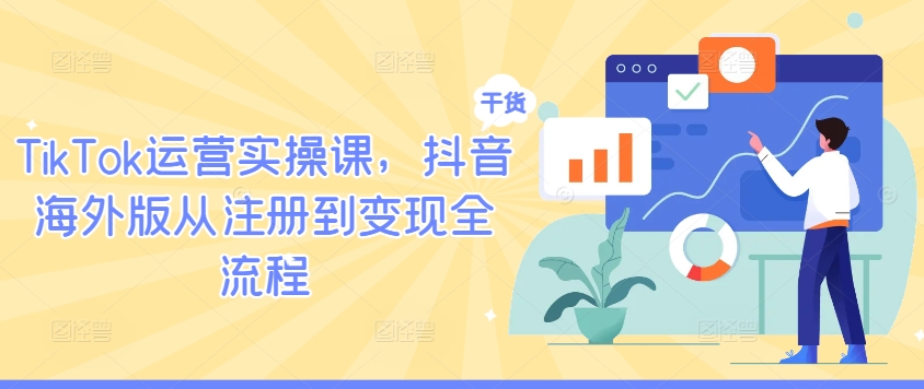 TikTok运营实操课，抖音海外版从注册到变现全流程-万三聊项目