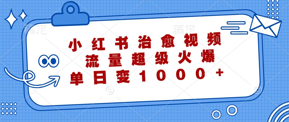 小红书治愈视频，流量超级火爆，单日变现1000+-万三聊项目