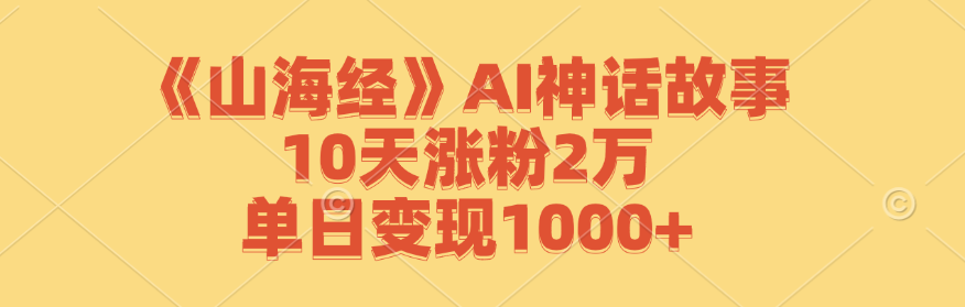 《山海经》AI神话故事，10天涨粉2万，单日变现1000+-万三聊项目