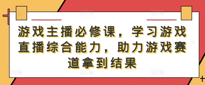 游戏主播必修课，学习游戏直播综合能力，助力游戏赛道拿到结果-万三聊项目