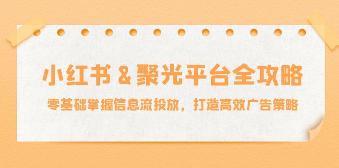小红薯聚光平台全攻略：零基础掌握信息流投放，打造高效广告策略-万三聊项目