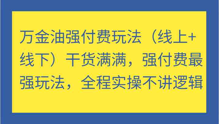 万金油强付费玩法（线上+线下）干货满满，强付费最强玩法，全程实操不讲逻辑-万三聊项目
