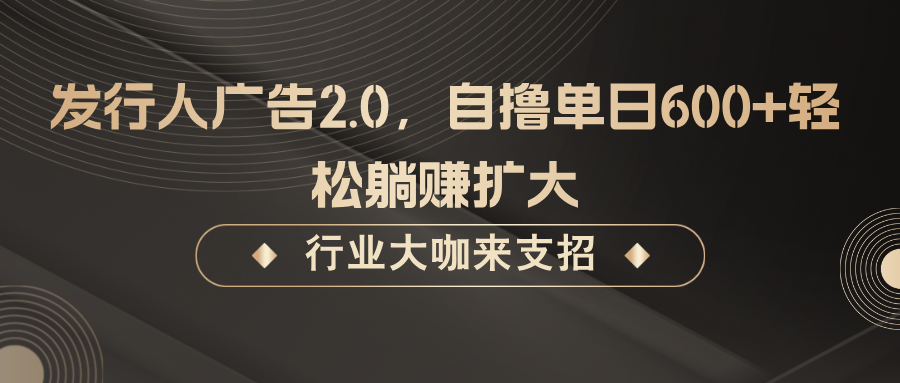 发行人广告2.0，无需任何成本自撸单日600+，轻松躺赚扩大-万三聊项目