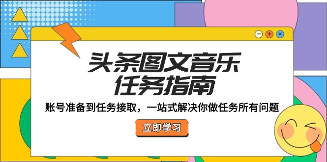 头条图文音乐任务指南：账号准备到任务接取，一站式解决你做任务所有问题-万三聊项目