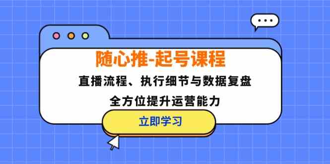 随心推起号课程：直播流程、执行细节与数据复盘，全方位提升运营能力-万三聊项目