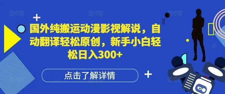 国外纯搬运动漫影视解说，自动翻译轻松原创，新手小白轻松日入300+【揭秘】-万三聊项目