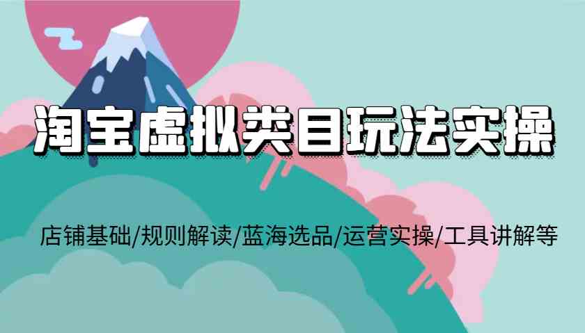 淘宝虚拟类目玩法实操，店铺基础/规则解读/蓝海选品/运营实操/工具讲解等-万三聊项目