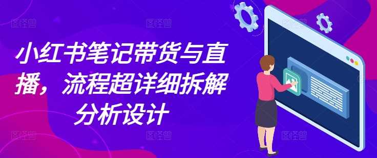 小红书笔记带货与直播，流程超详细拆解分析设计-万三聊项目