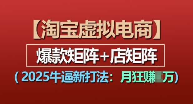 淘宝虚拟电商，2025牛逼新打法：爆款矩阵+店矩阵，月入过万-万三聊项目
