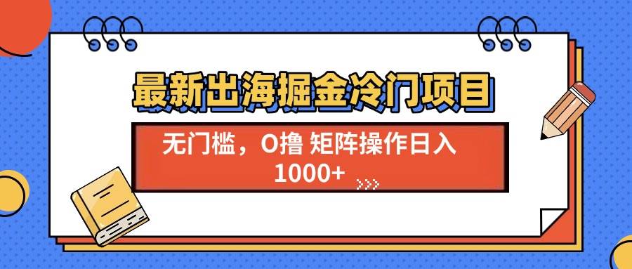 （13672期）最新出海掘金冷门项目，单号日入1000+-万三聊项目