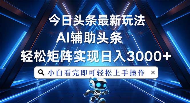 （13683期）今日头条最新玩法，思路简单，AI辅助，复制粘贴轻松矩阵日入3000+-万三聊项目
