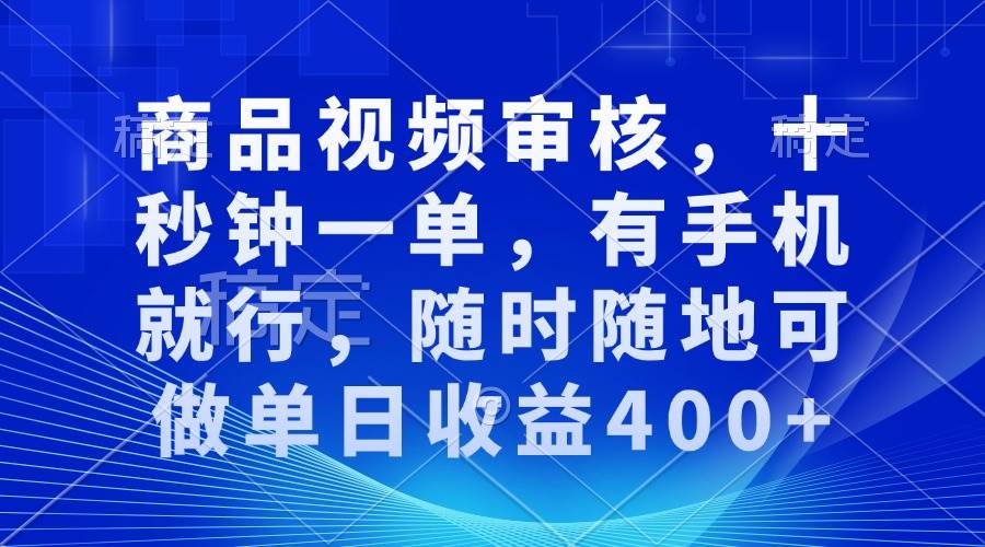 （13684期）商品视频审核，十秒钟一单，有手机就行，随时随地可做单日收益400+-万三聊项目