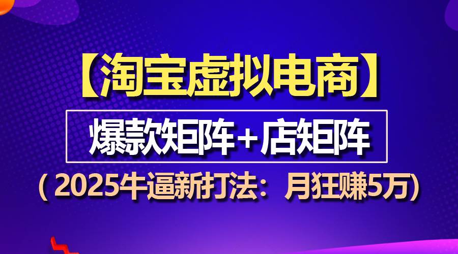 （13687期）【淘宝虚拟项目】2025牛逼新打法：爆款矩阵+店矩阵，月狂赚5万-万三聊项目