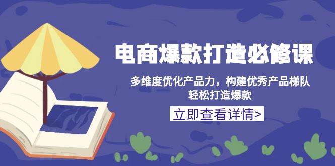 （13689期）电商爆款打造必修课：多维度优化产品力，构建优秀产品梯队，轻松打造爆款-万三聊项目