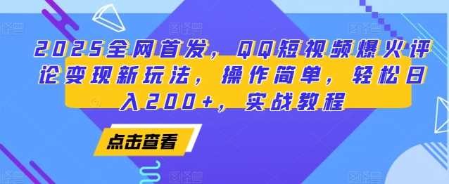 2025全网首发，QQ短视频爆火评论变现新玩法，操作简单，轻松日入200+，实战教程-万三聊项目