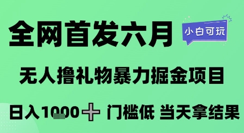 全网首发六月，无人撸礼物暴力掘金项目，日入1K+门槛低，当天拿结果，小白可玩【揭秘】-万三聊项目
