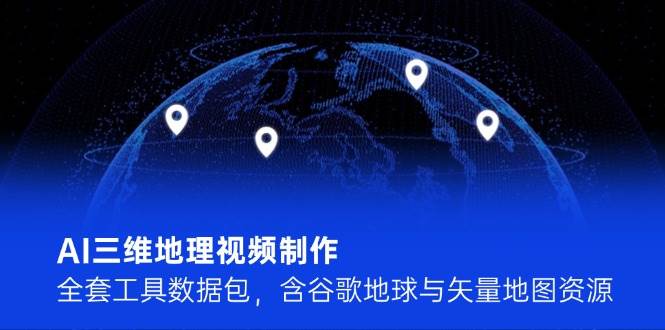 AI三维地理视频制作，全套工具数据包，含谷歌地球与矢量地图资源-万三聊项目