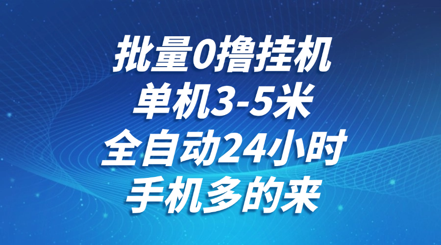批量0撸全自动挂机，单机3-5米，全自动24小时，手机多的来，不养鸡，无风控，无限制-万三聊项目