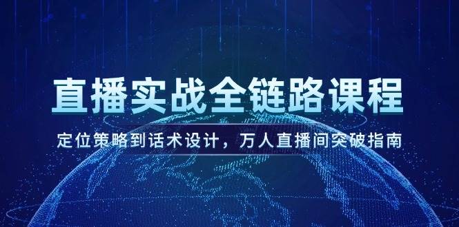 直播实战全链路课程，定位策略到话术设计，万人直播间突破指南-万三聊项目