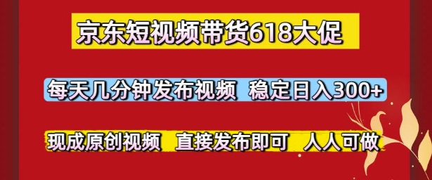 京东短视频带货618大促，每天几分钟发布视频，稳定日入3张+，现成原创视频，直接发布即可【揭秘】-万三聊项目