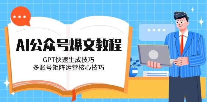 AI公众号爆文教程，GPT快速生成技巧，多账号矩阵运营核心技巧-万三聊项目