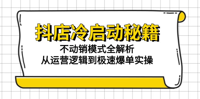 抖店冷启动秘籍：不动销模式全解析，从运营逻辑到极速爆单实操-万三聊项目