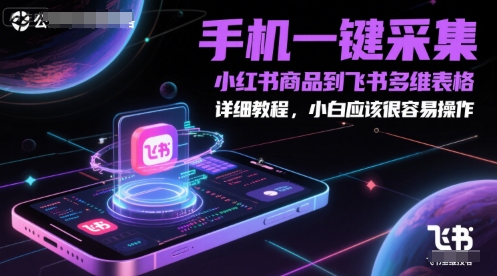 手机一键采集小红书商品到飞书多维表格，详细教程，小白应该很容易操作-万三聊项目