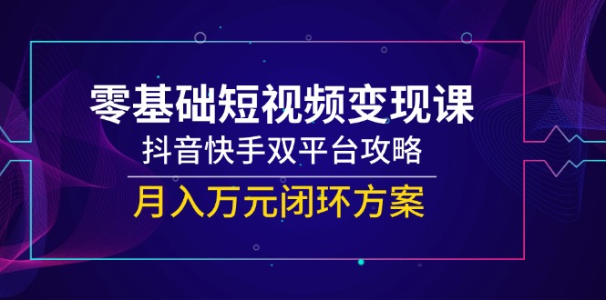 零基础短视频变现课，抖音快手双平台攻略，月入万元闭环方案-万三聊项目