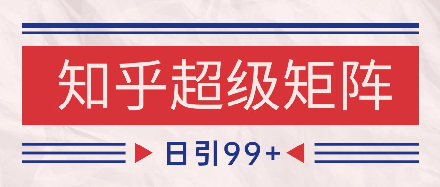 知乎超级矩阵玩法引流高质量精准粉SEO覆盖 日变现4000+-万三聊项目