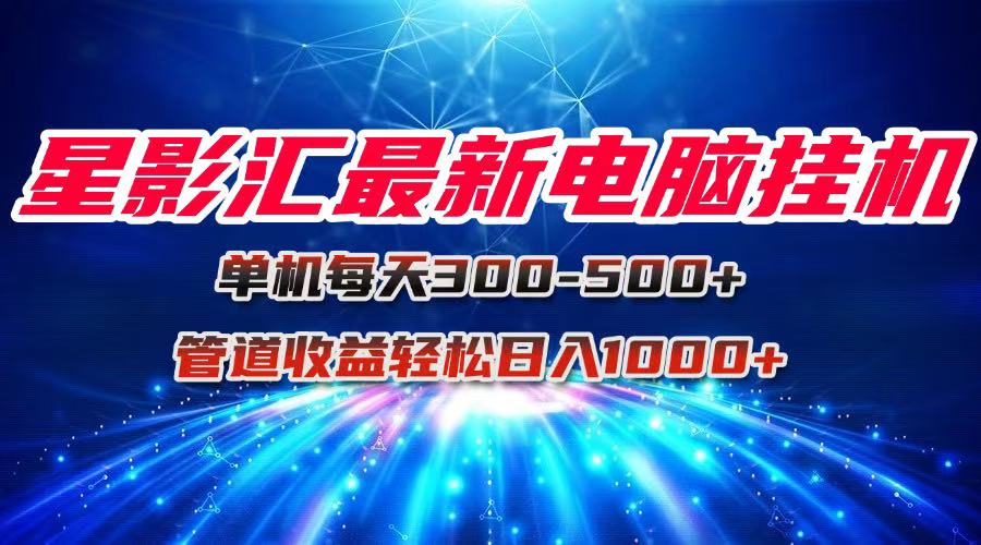 星影汇最新电脑挂机单机每天300+团队管道收益轻松日入1000+-万三聊项目