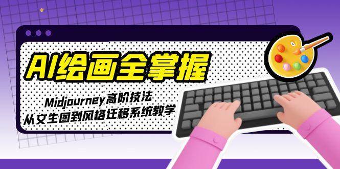 AI绘画全掌握：Midjourney高阶技法，从文生图到风格迁移系统教学-万三聊项目