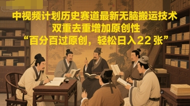 中视频计划历史赛道最新无脑搬运技术，双重去重增加原创性，百分百过原创，轻松日入2张-万三聊项目