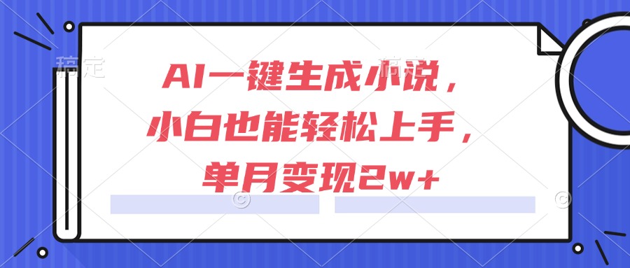 AI一键生成小说，小白也能轻松上手，单月变现2w+-万三聊项目