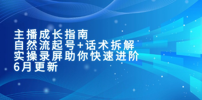 主播成长指南：自然流起号+话术拆解，实操录屏助你快速进阶(6月更新-万三聊项目