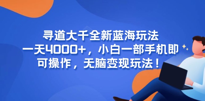 寻道大千全新蓝海玩法，一天4000+，小白一部手机即可操作，无脑变现玩法！-万三聊项目