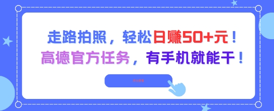 走路拍照，轻松日入50+!高德官方任务，有手机就能干-万三聊项目