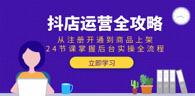 抖店运营全攻略：从注册开通到商品上架，24节课掌握后台实操全流程-万三聊项目