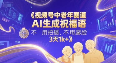 视频号中老年赛道，AI生成祝福语，不用拍摄，不用露脸，3天1k+-万三聊项目