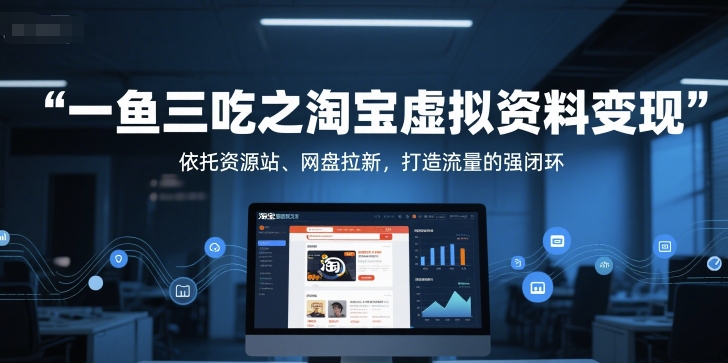 一鱼三吃之淘宝虚拟资料变现，依托资源站、网盘拉新，打造流量的强闭环-万三聊项目
