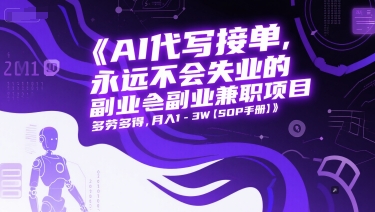 AI代写接单，永远不会失业的副业兼职项目，多劳多得，月入1-3W【SOP手册】-万三聊项目