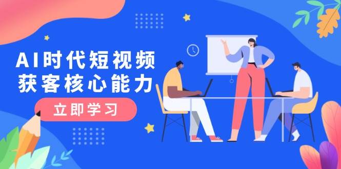 AI时代短视频获客核心课程，三大必备技能解析，认知升级关键要点-万三聊项目