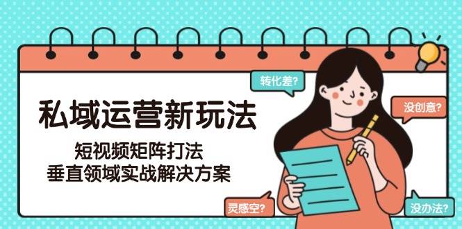 私域运营新玩法，短视频矩阵打法，垂直领域实战解决方案(更新6月)-万三聊项目