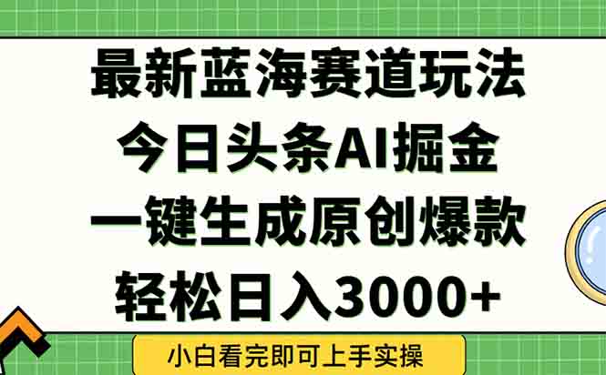 今日头条2025年最新蓝海玩法，一键生成爆款，轻松实现矩阵日入3000+-万三聊项目
