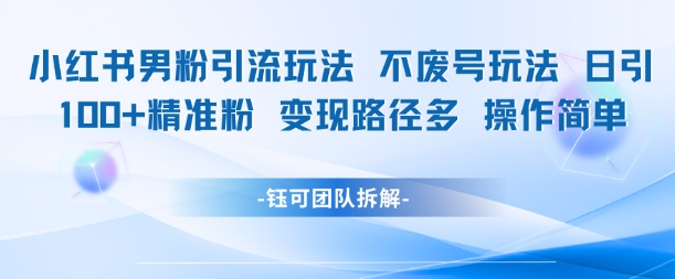 小红书男粉引流玩法不废号玩法日引100男粉变现路径多操作简单-万三聊项目